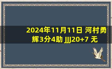 2024年11月11日 河村勇辉3分4助 JJJ20+7 无莫灰熊7人上双45分狂胜开拓者